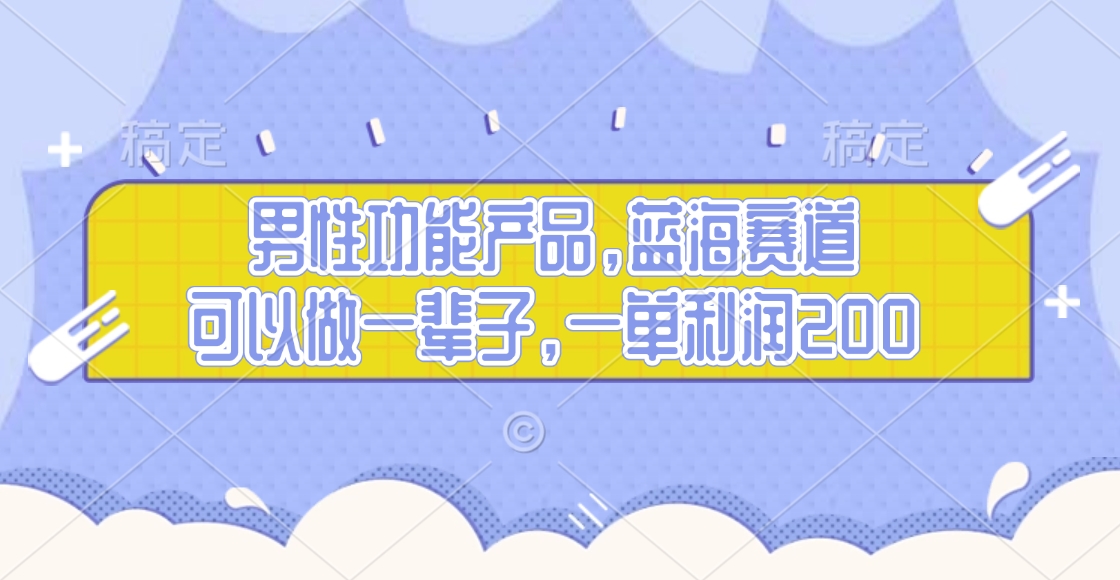 男性功能产品，蓝海赛道，可以做一辈子，一单利润200-往来项目网