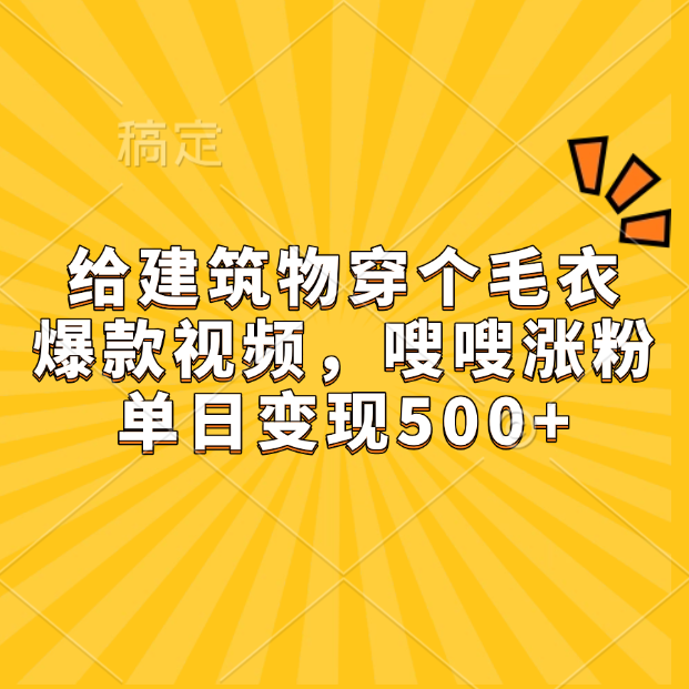 给建筑物穿个毛衣，爆款视频，嗖嗖涨粉，单日变现500+-往来项目网