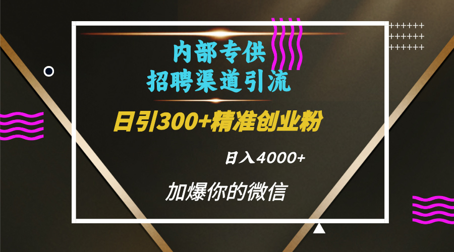 内部招聘引流技术，很实用的引流方法，流量巨大小白轻松上手日引300+精准创业粉，单日可变现4000+-往来项目网