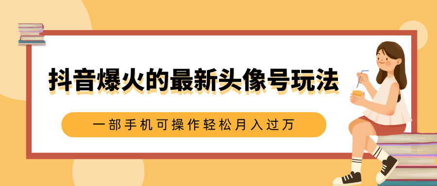 抖音爆火的最新头像号玩法，适合0基础小白，一部手机可操作轻松月入过万-往来项目网