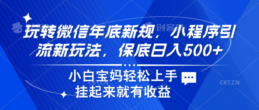 玩转微信年底新规，小程序引流新玩法，保底日入500+-往来项目网