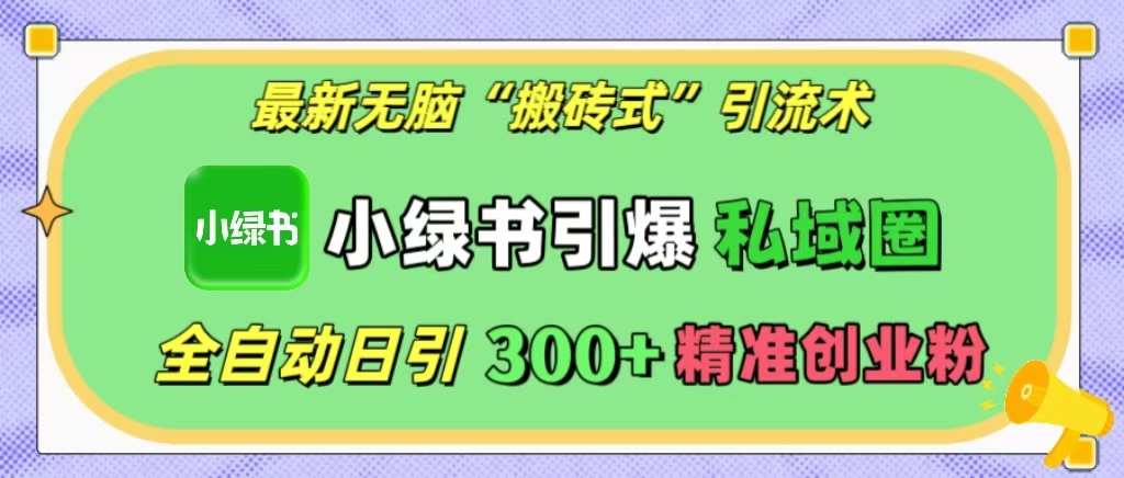 最新无脑“搬砖式”引流术，小绿书引爆私域圈，全自动日引300+精准创业粉！-往来项目网