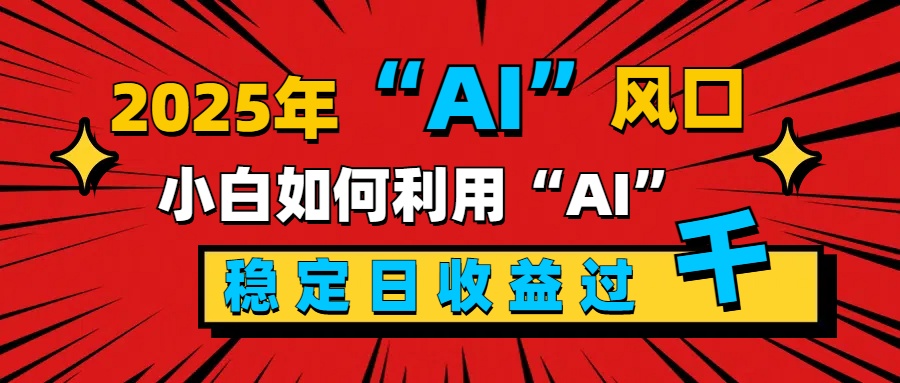 2025“ AI ”风口，新手小白如何利用ai，每日收益稳定过千-往来项目网