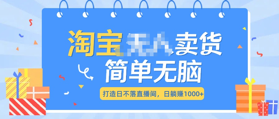 最新淘宝无人卖货7.0，简单无脑，小白易操作，日躺赚1000+-往来项目网