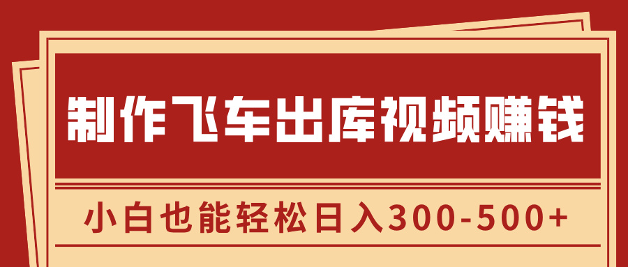 制作飞车出库视频赚钱，玩信息差一单赚50-80，小白也能轻松日入300-500+-往来项目网