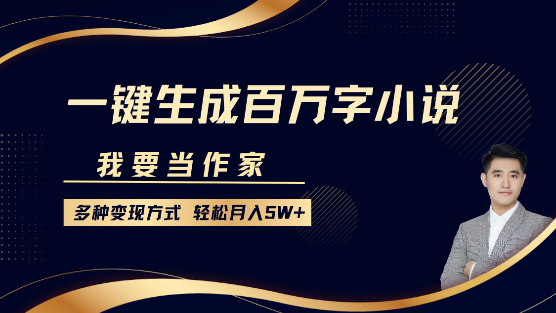 我要当作家，一键生成百万字小说，多种变现方式，轻松月入5W+-往来项目网