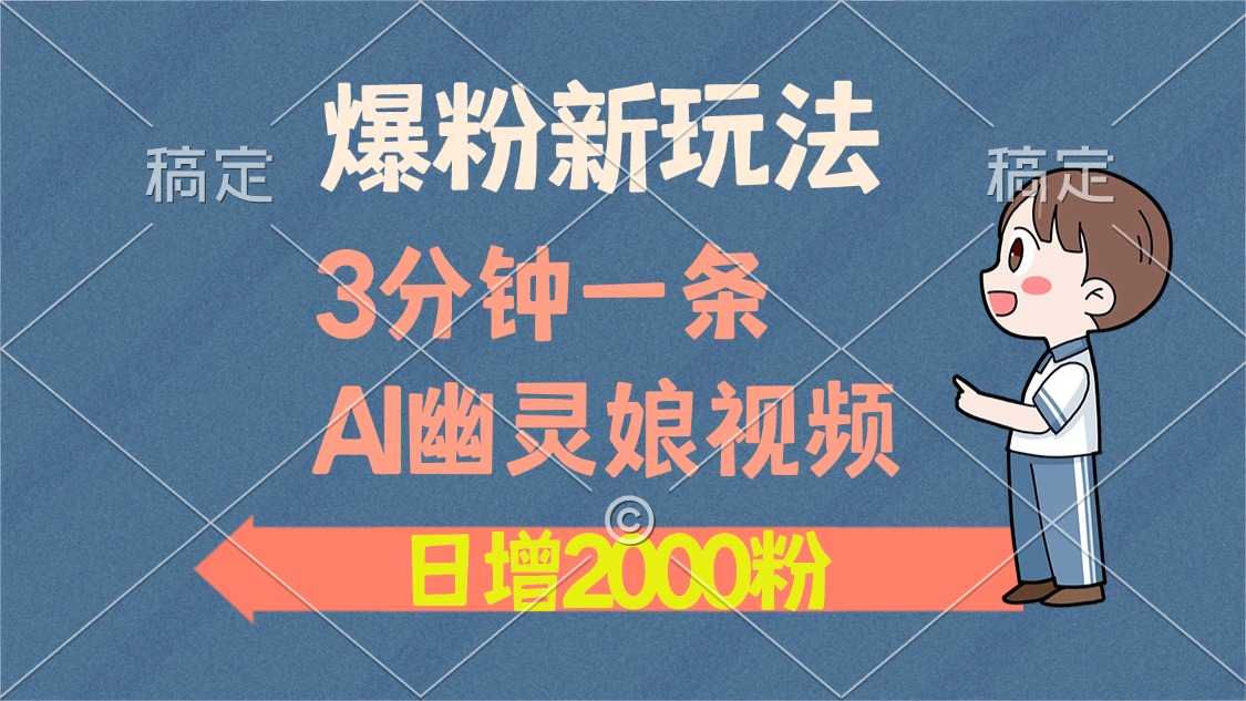 爆粉新玩法，3分钟一条AI幽灵娘视频，日涨2000粉丝，多种变现方式-往来项目网