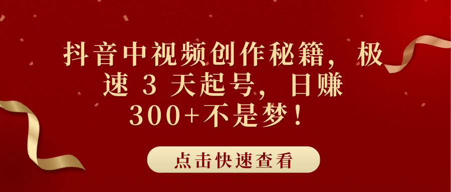 抖音中视频创作秘籍，极速 3 天起号，日赚 300+不是梦！-往来项目网