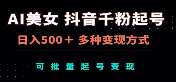 AI美女抖音千粉起号玩法，日入500＋，多种变现方式，可批量矩阵起号出售！-往来项目网