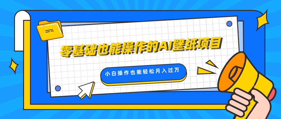 零基础也能操作的AI壁纸项目，轻松复制爆款，0基础小白操作也能轻松月入过万-往来项目网