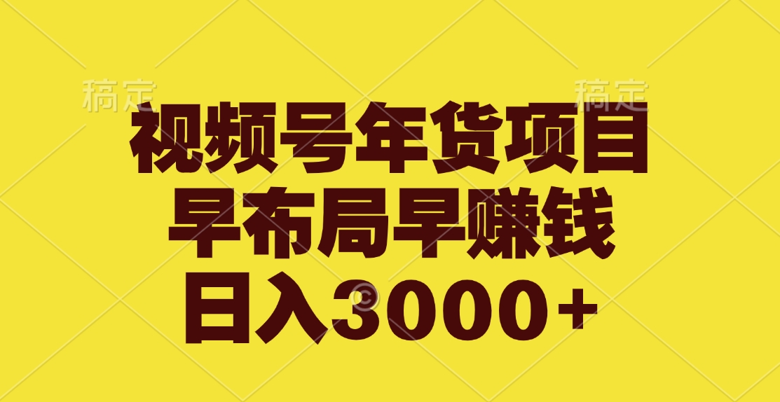 视频号年货项目，早布局早赚钱，日入3000+-往来项目网