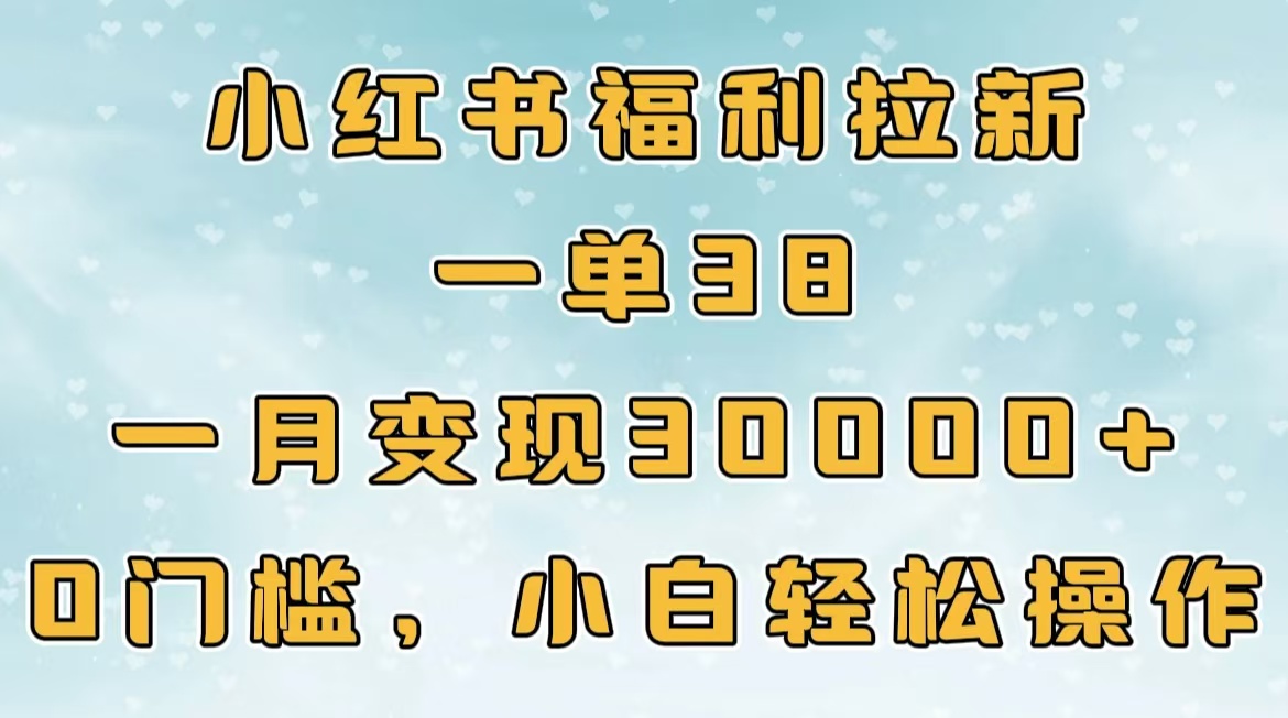 小红书福利拉新，一单38，一月30000＋轻轻松松，0门槛小白轻松操作-往来项目网