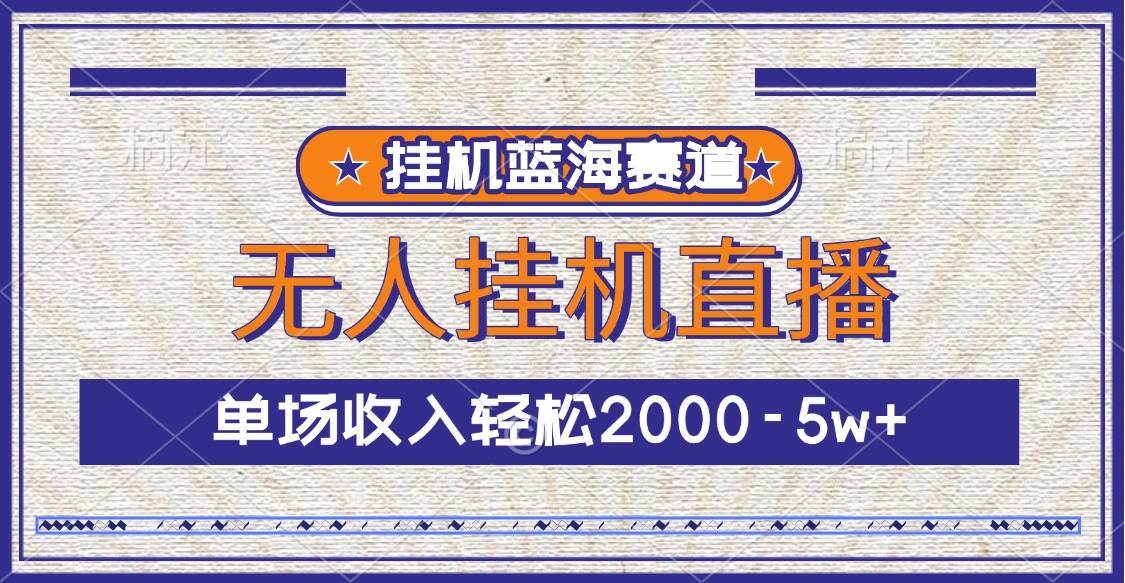 挂机蓝海赛道，无人挂机直播，单场收入轻松2000-5w+-往来项目网