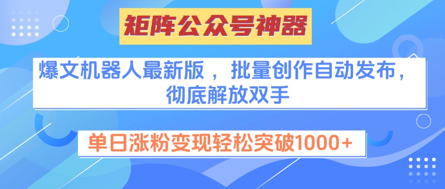 矩阵公众号神器，爆文机器人最新版 ，批量创作自动发布，彻底解放双手，单日涨粉变现轻松突破1000+-往来项目网