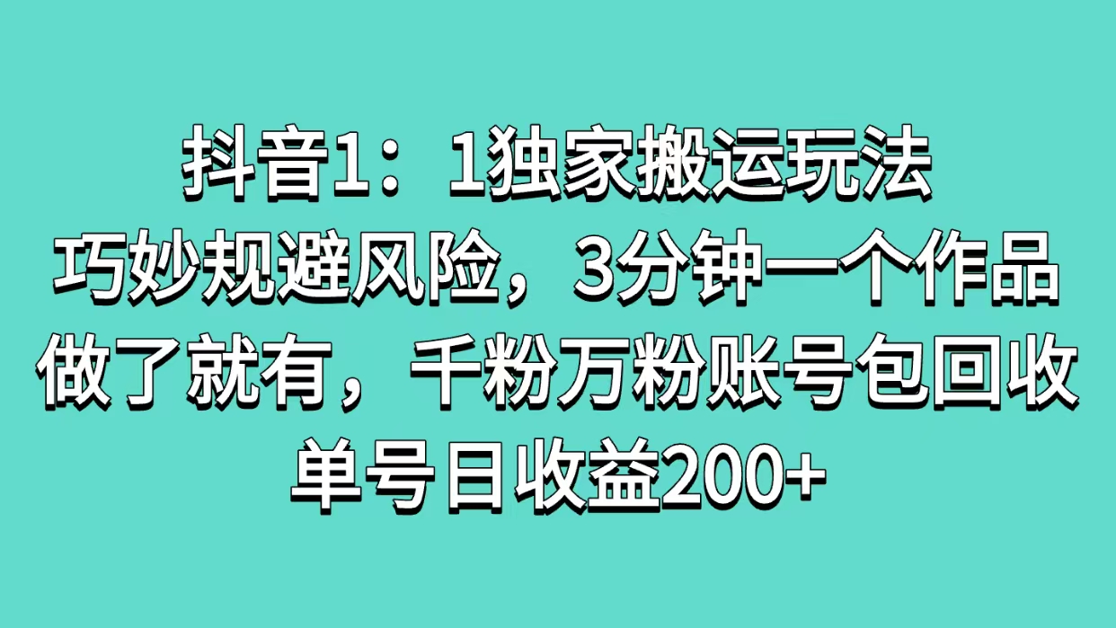 抖音1：1独家搬运玩法，巧妙规避风险，3分钟一个作品，做了就有，千粉万粉账号包回收，单号日收益200+-往来项目网