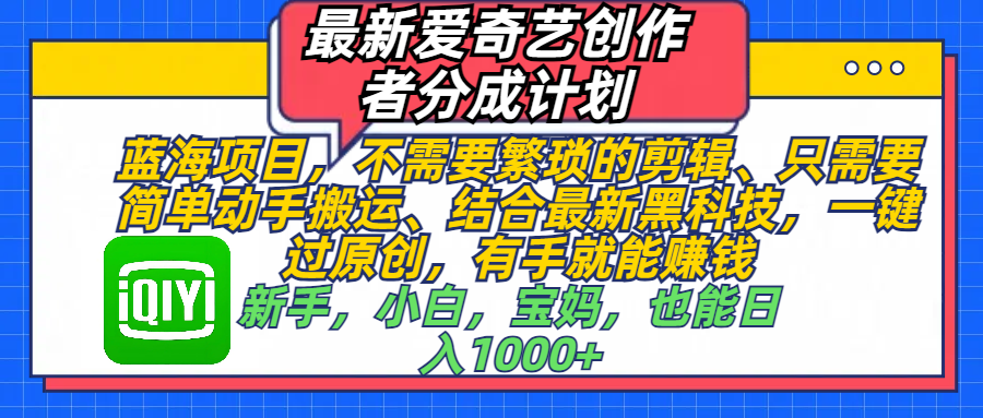 最新爱奇艺创作者分成计划，蓝海项目，不需要繁琐的剪辑、 只需要简单动手搬运、结合最新黑科技，一键过原创，有手就能赚钱，新手，小白，宝妈，也能日入1000+  手机也可操作-往来项目网