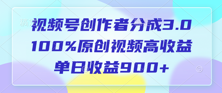 视频号创作者分成3.0，100%原创视频高收益，单日收益900+-往来项目网