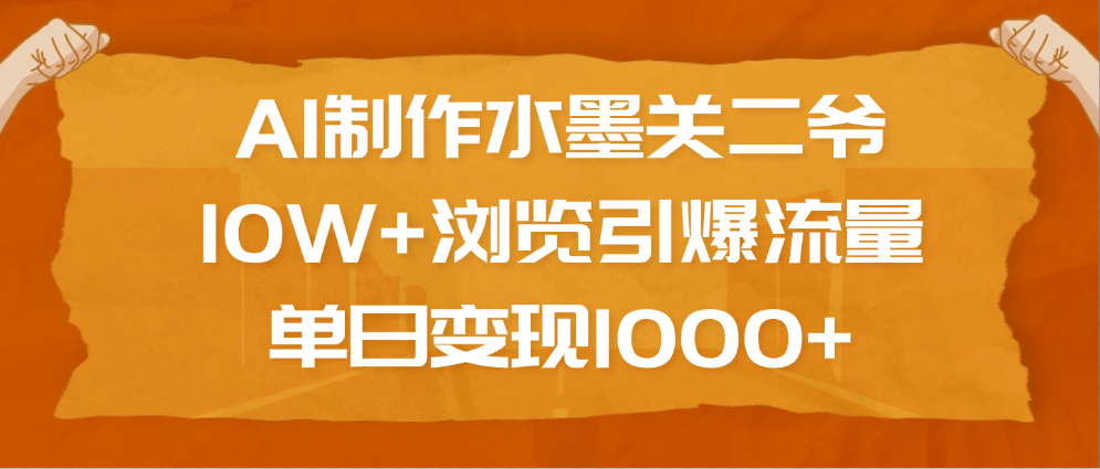 AI制作水墨关二爷，10W+浏览引爆流量，单日变现1000+-往来项目网