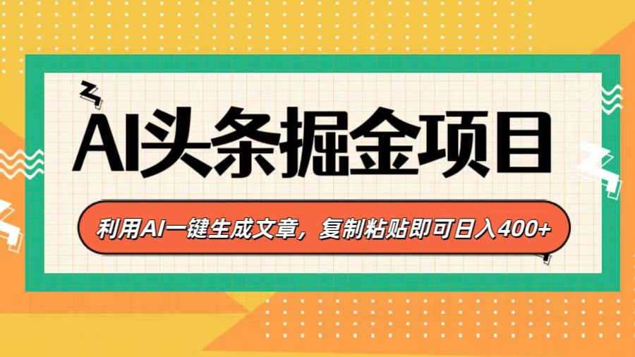 AI头条掘金项目，利用AI一键生成文章，复制粘贴即可日入400+-往来项目网