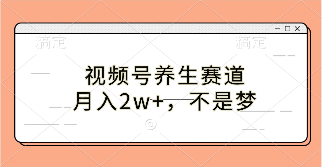 视频号养生赛道，月入2w+，不是梦-往来项目网