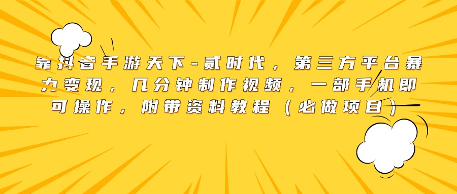 靠抖音手游天下-贰时代，第三方平台暴力变现，几分钟制作视频，一部手机即可操作，附带资料教程（必做项目）-往来项目网