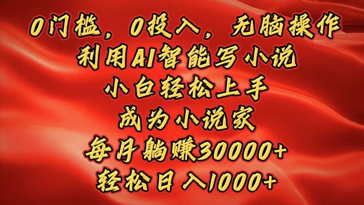 0门槛，0投入，无脑操作，利用AI智能写小说，小白轻松上手，成为小说家，每月躺赚30000+，轻松日入1000+-往来项目网