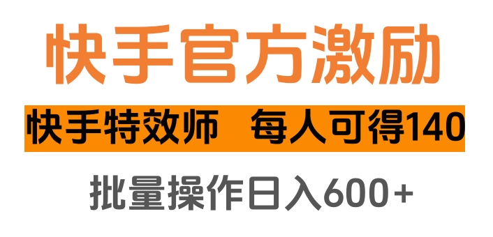 快手官方激励快手特效师，每人可得140，批量操作日入600+-往来项目网