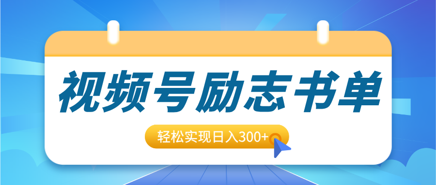 视频号励志书单号升级玩法，适合0基础小白操作，轻松实现日入300+-往来项目网