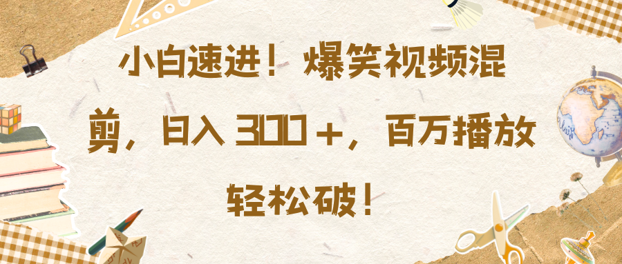 小白速进！爆笑视频混剪，日入 300 +，百万播放轻松破！-往来项目网