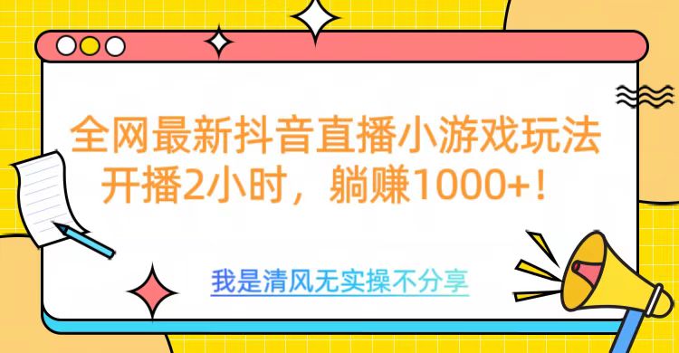 全网最新抖音直播小游戏玩法，开播2小时，躺赚1000+-往来项目网