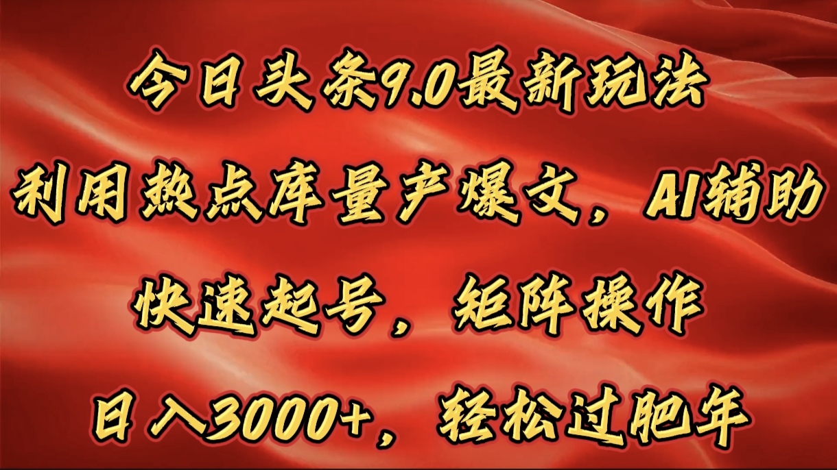 今日头条9.0最新玩法，利用热点库量产爆文，AI辅助，快速起号，矩阵操作，日入3000+，轻松过肥年-往来项目网