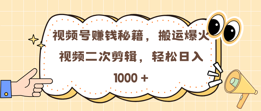 视频号赚钱秘籍，搬运爆火视频二次剪辑，轻松日入 1000 +-往来项目网