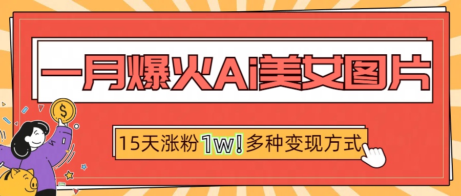 一月爆火ai美女图片，短视频热门玩法，15天涨粉1W多变现方式，深度解析!-往来项目网