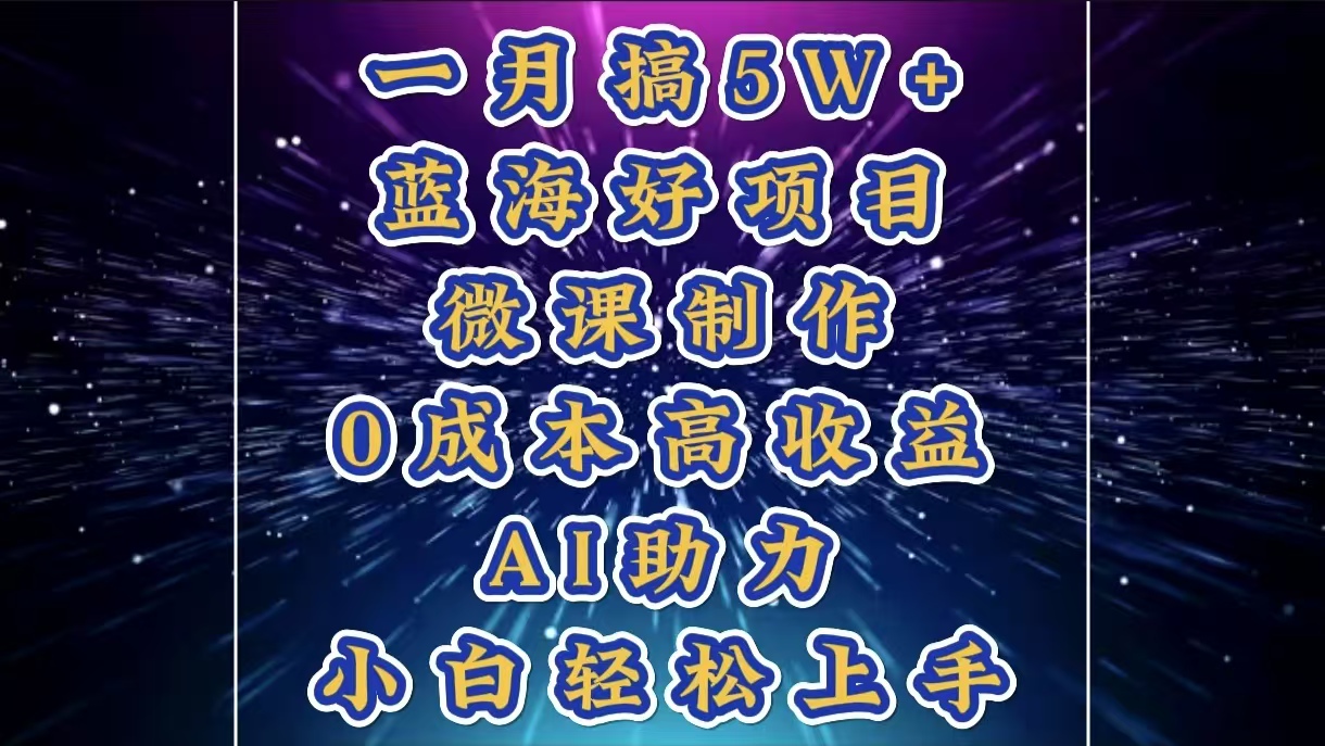 1月搞了5W+的蓝海好项目，微课制作，0成本高收益，AI助力，小白轻松上手-往来项目网