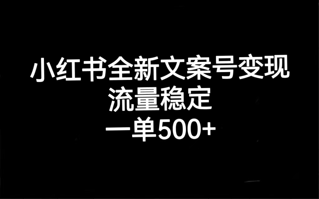 小红书全新文案号变现，流量稳定，一单收入500-往来项目网