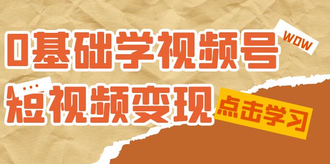 0基础学-视频号短视频变现：适合新人学习的短视频变现课（10节课）-往来项目网