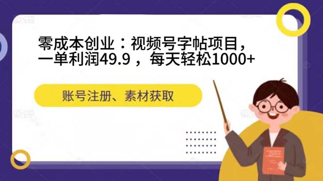 零成本创业：视频号字帖项目，一单利润49.9 ，每天轻松1000-往来项目网