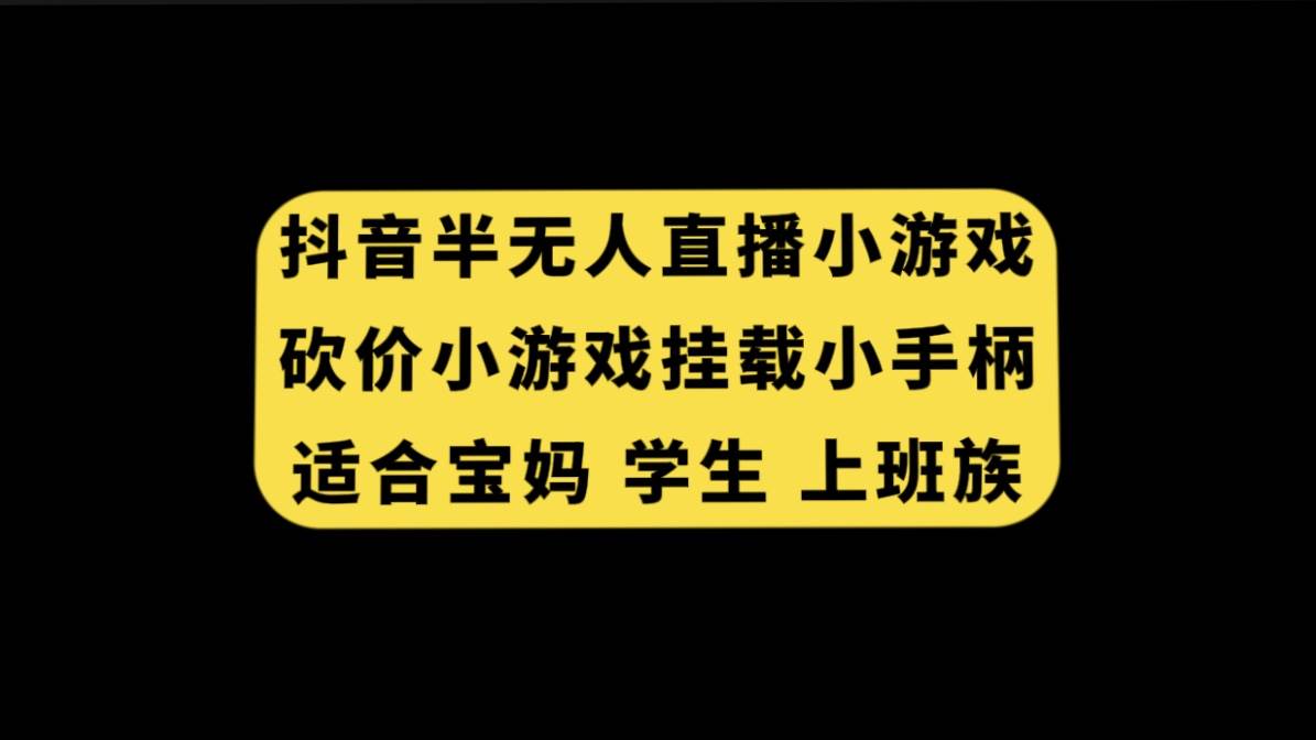 抖音半无人直播砍价小游戏，挂载游戏小手柄， 适合宝妈 学生 上班族-往来项目网