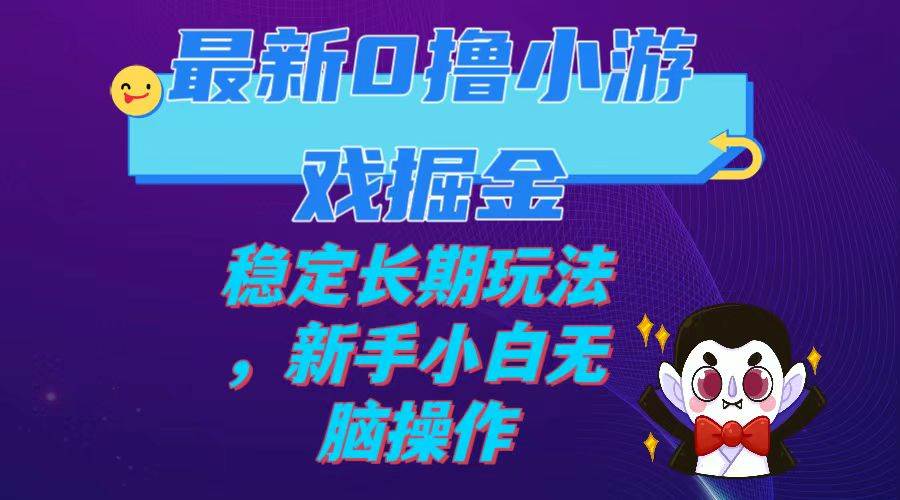 最新0撸小游戏掘金单机日入100-200稳定长期玩法，新手小白无脑操作-往来项目网