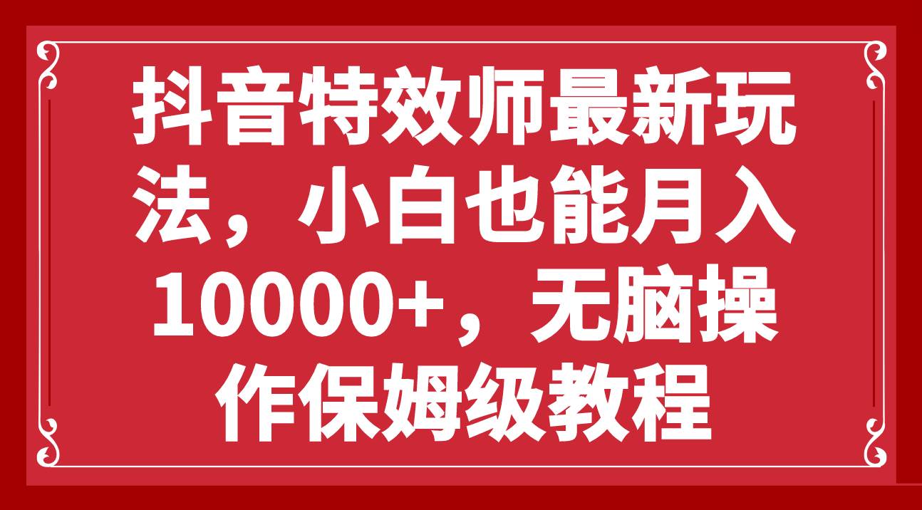 抖音特效师最新玩法，小白也能月入10000 ，无脑操作保姆级教程-往来项目网