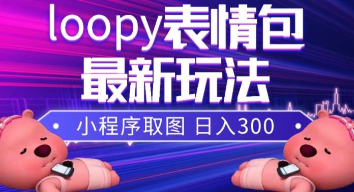 小狸猫loopy表情包小程序取图玩法，最新出的表情包素材-往来项目网