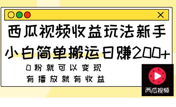 西瓜视频收益玩法，新手小白简单搬运日赚200 0粉就可以变现 有播放就有收益-往来项目网