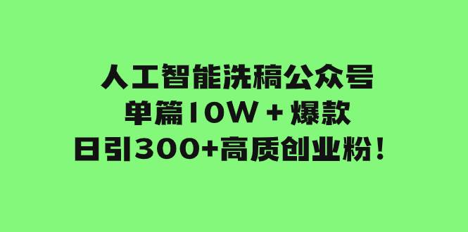 人工智能洗稿公众号单篇10W＋爆款，日引300 高质创业粉！-往来项目网