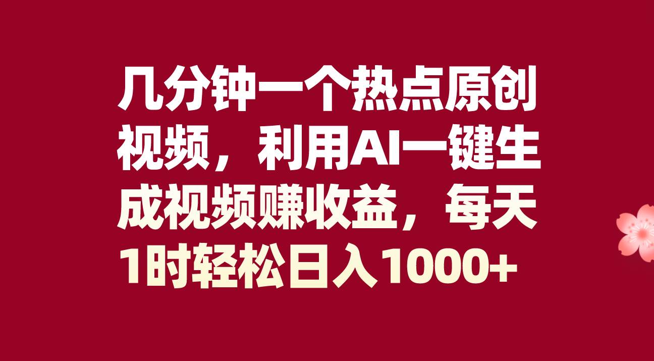 几分钟一个热点原创视频，利用AI一键生成视频赚收益，每天1时轻松日入1000-往来项目网