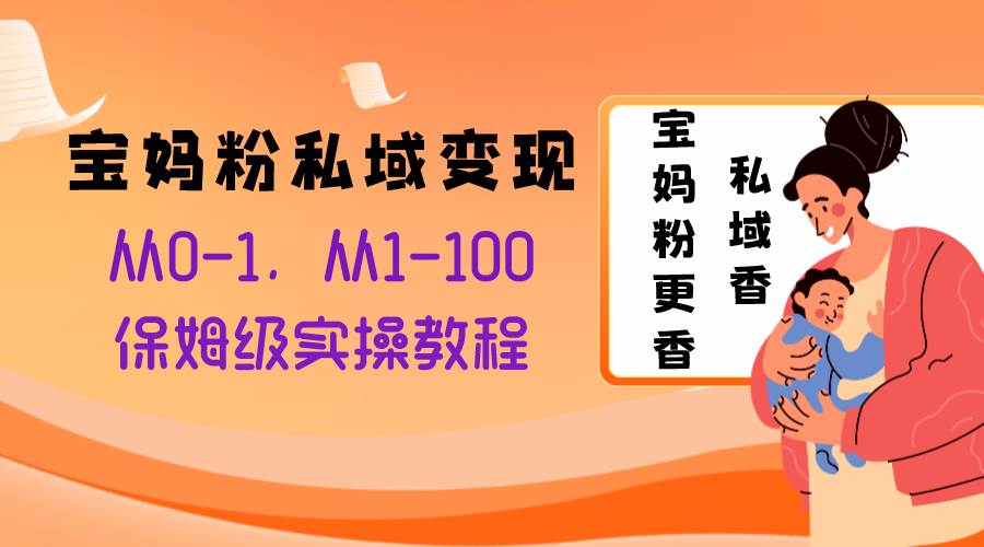 宝妈粉私域变现从0-1，从1-100，保姆级实操教程，长久稳定的变现之法-往来项目网