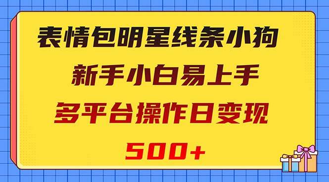 表情包明星线条小狗变现项目，小白易上手多平台操作日变现500-往来项目网