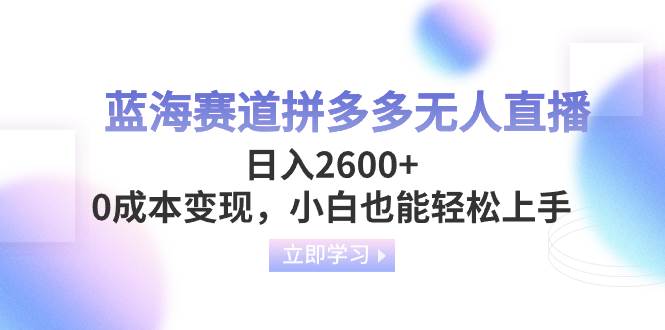 蓝海赛道拼多多无人直播，日入2600 ，0成本变现，小白也能轻松上手-往来项目网