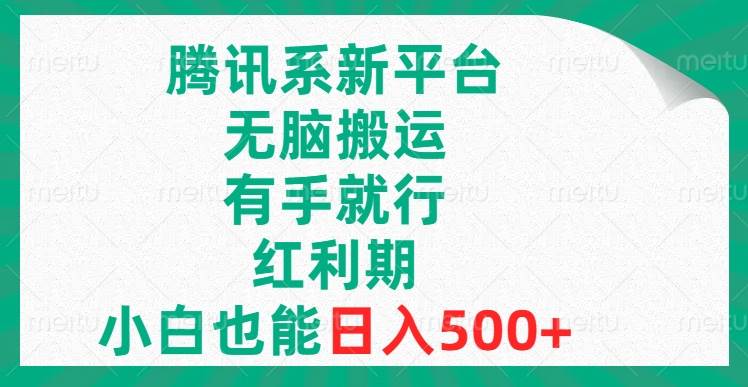 腾讯系新平台，无脑搬运，有手就行，红利期，小白也能日入500-往来项目网