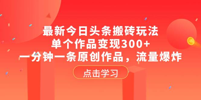 最新今日头条搬砖玩法，单个作品变现300 ，一分钟一条原创作品，流量爆炸-往来项目网