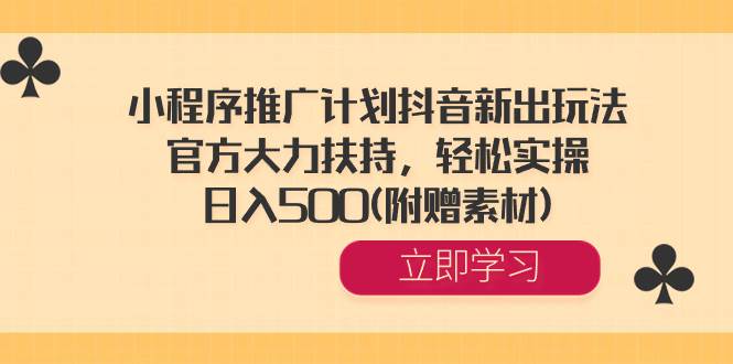 小程序推广计划抖音新出玩法，官方大力扶持，轻松实操，日入500(附赠素材)-往来项目网